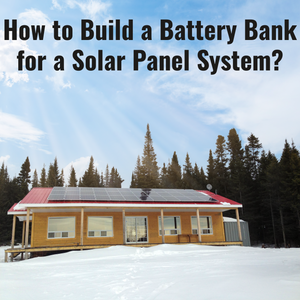 How to Build a Battery Bank for a Solar Panel System?